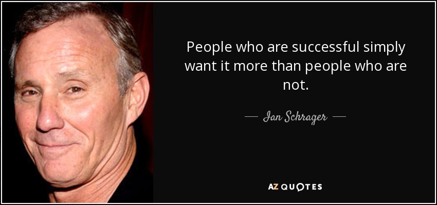 People who are successful simply want it more than people who are not. - Ian Schrager