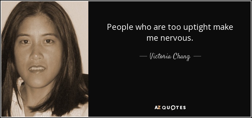 People who are too uptight make me nervous. - Victoria Chang