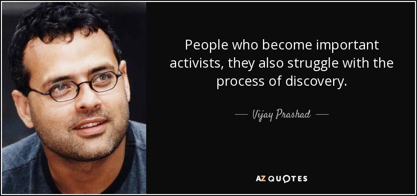 People who become important activists, they also struggle with the process of discovery. - Vijay Prashad