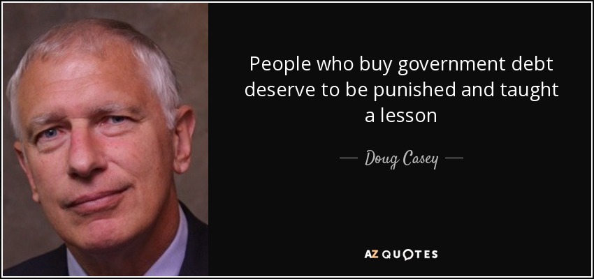 People who buy government debt deserve to be punished and taught a lesson - Doug Casey