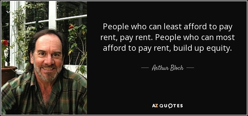 People who can least afford to pay rent, pay rent. People who can most afford to pay rent, build up equity. - Arthur Bloch
