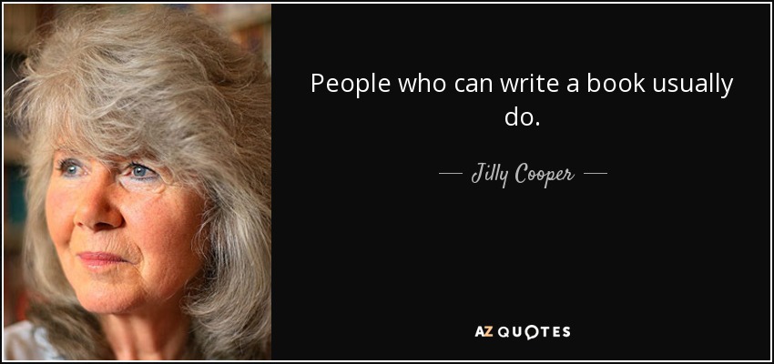 People who can write a book usually do. - Jilly Cooper