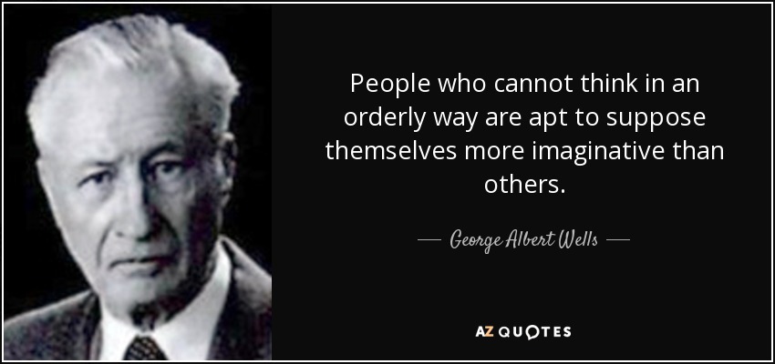 People who cannot think in an orderly way are apt to suppose themselves more imaginative than others. - George Albert Wells