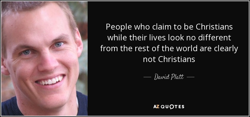 People who claim to be Christians while their lives look no different from the rest of the world are clearly not Christians - David Platt