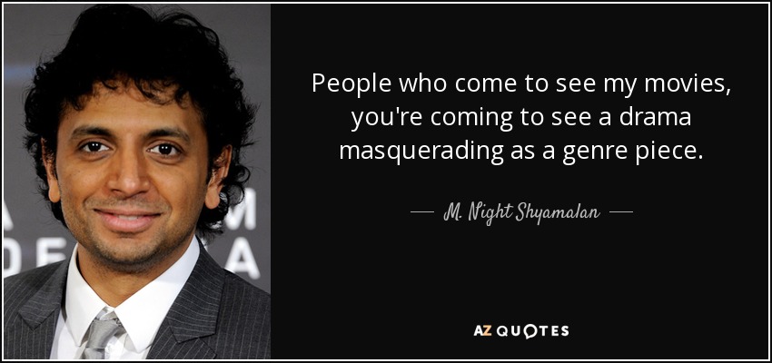 People who come to see my movies, you're coming to see a drama masquerading as a genre piece. - M. Night Shyamalan