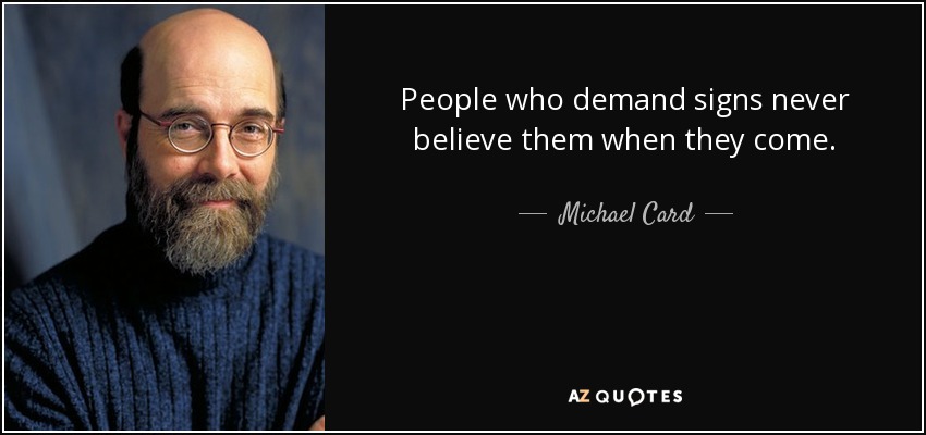 People who demand signs never believe them when they come. - Michael Card