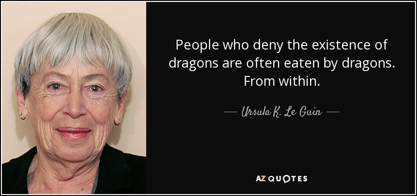 People who deny the existence of dragons are often eaten by dragons. From within. - Ursula K. Le Guin