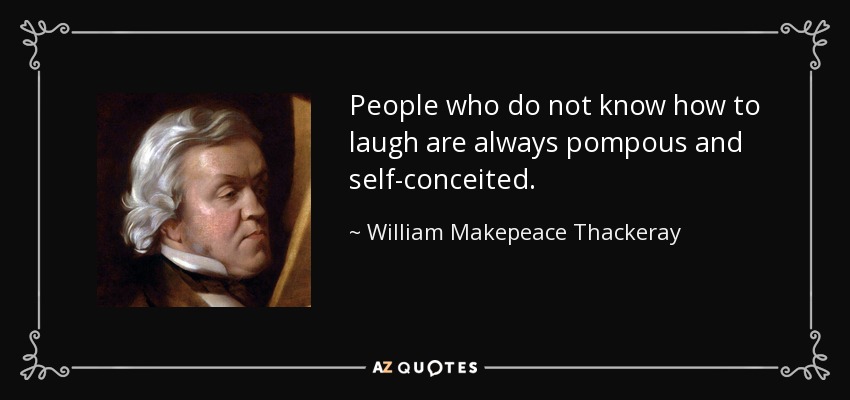 People who do not know how to laugh are always pompous and self-conceited. - William Makepeace Thackeray