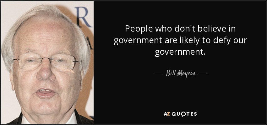 People who don't believe in government are likely to defy our government. - Bill Moyers