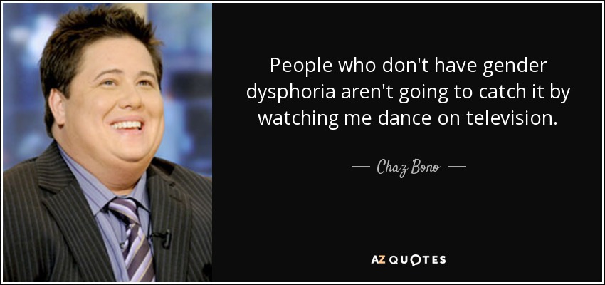 People who don't have gender dysphoria aren't going to catch it by watching me dance on television. - Chaz Bono