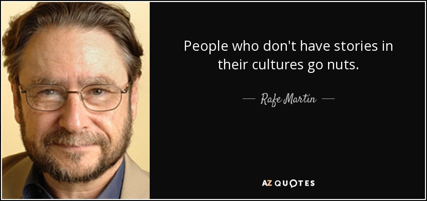 People who don't have stories in their cultures go nuts. - Rafe Martin