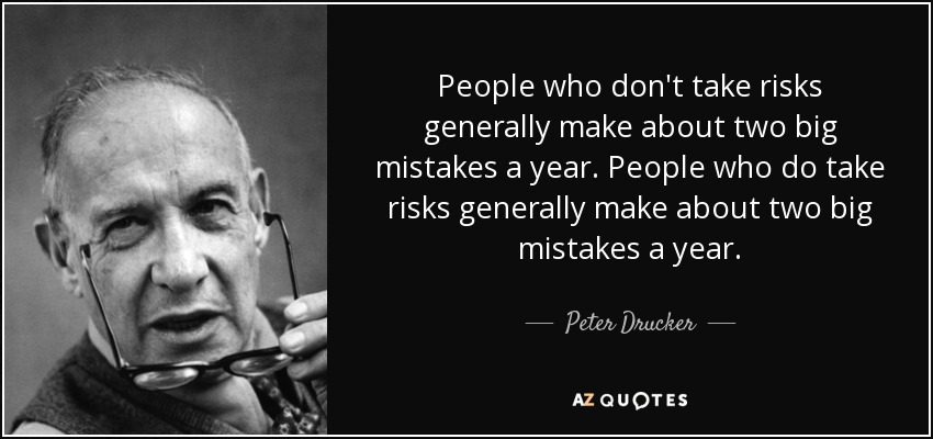 People who don't take risks generally make about two big mistakes a year. People who do take risks generally make about two big mistakes a year. - Peter Drucker