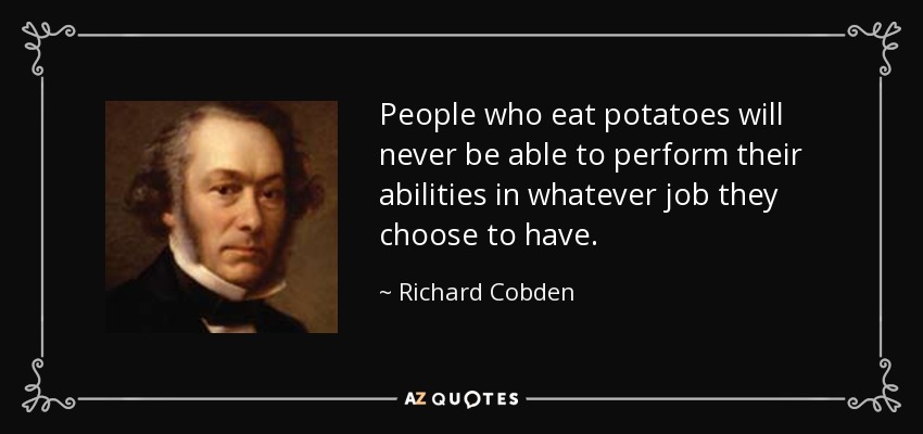 People who eat potatoes will never be able to perform their abilities in whatever job they choose to have. - Richard Cobden