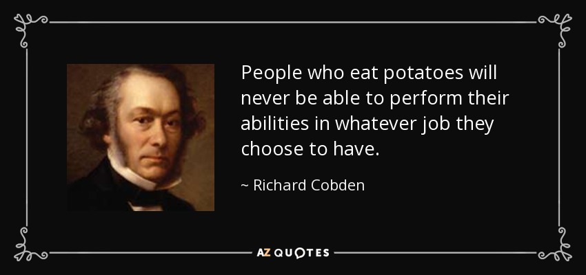 People who eat potatoes will never be able to perform their abilities in whatever job they choose to have. - Richard Cobden