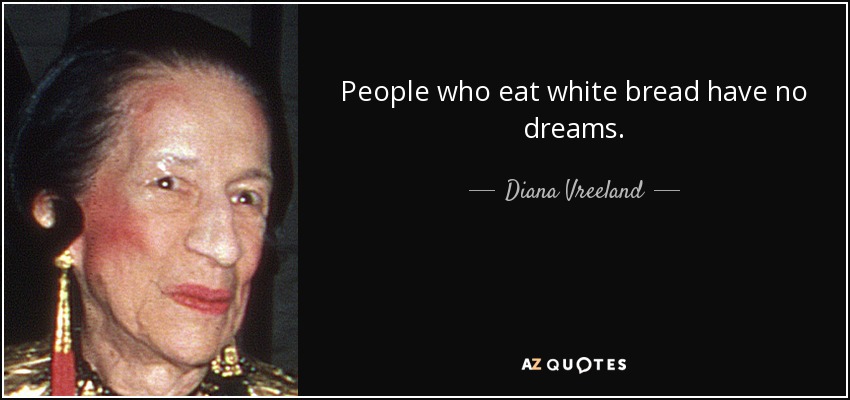 People who eat white bread have no dreams. - Diana Vreeland