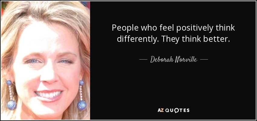 People who feel positively think differently. They think better. - Deborah Norville