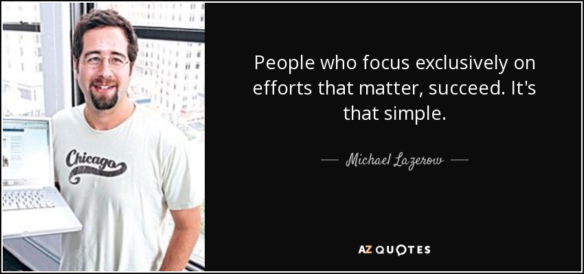 People who focus exclusively on efforts that matter, succeed. It's that simple. - Michael Lazerow