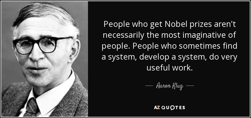 People who get Nobel prizes aren't necessarily the most imaginative of people. People who sometimes find a system, develop a system, do very useful work. - Aaron Klug