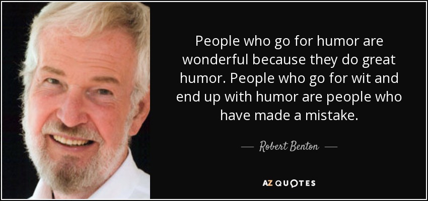 People who go for humor are wonderful because they do great humor. People who go for wit and end up with humor are people who have made a mistake. - Robert Benton