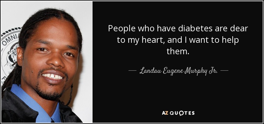 People who have diabetes are dear to my heart, and I want to help them. - Landau Eugene Murphy Jr.