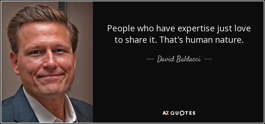 People who have expertise just love to share it. That's human nature. - David Baldacci