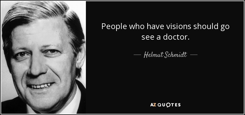 People who have visions should go see a doctor. - Helmut Schmidt