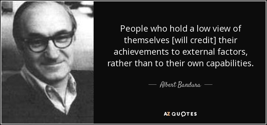 People who hold a low view of themselves [will credit] their achievements to external factors, rather than to their own capabilities. - Albert Bandura
