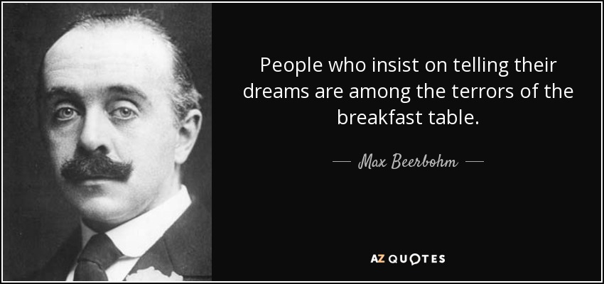 People who insist on telling their dreams are among the terrors of the breakfast table. - Max Beerbohm