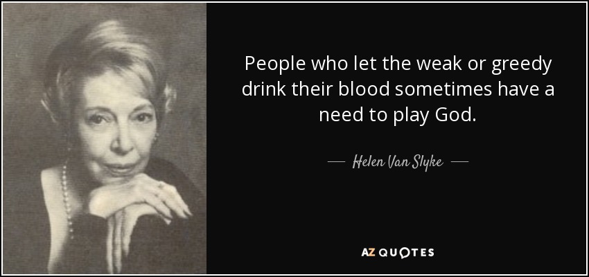 People who let the weak or greedy drink their blood sometimes have a need to play God. - Helen Van Slyke