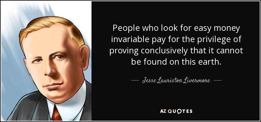 People who look for easy money invariable pay for the privilege of proving conclusively that it cannot be found on this earth. - Jesse Lauriston Livermore