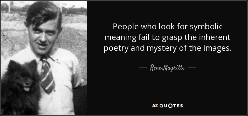 People who look for symbolic meaning fail to grasp the inherent poetry and mystery of the images. - Rene Magritte
