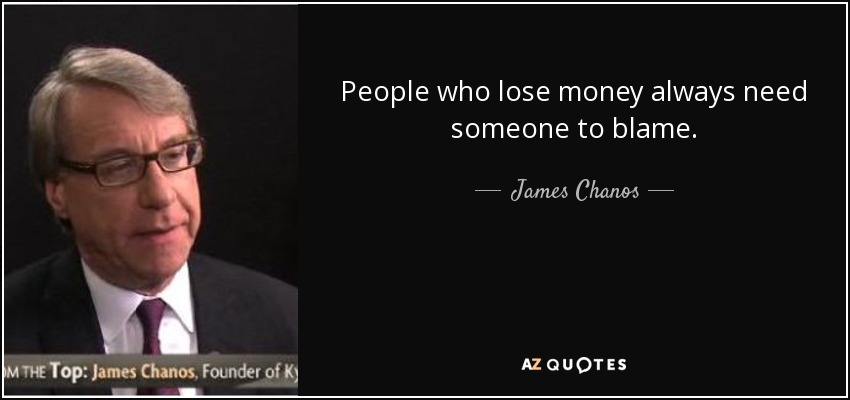 People who lose money always need someone to blame. - James Chanos