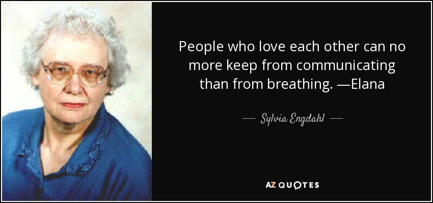 People who love each other can no more keep from communicating than from breathing. —Elana - Sylvia Engdahl