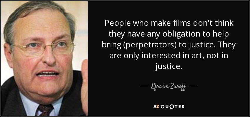 People who make films don't think they have any obligation to help bring (perpetrators) to justice. They are only interested in art, not in justice. - Efraim Zuroff