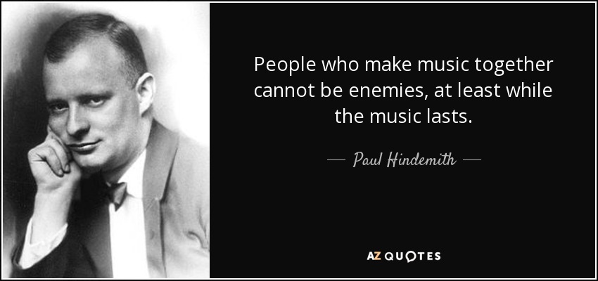 People who make music together cannot be enemies, at least while the music lasts. - Paul Hindemith