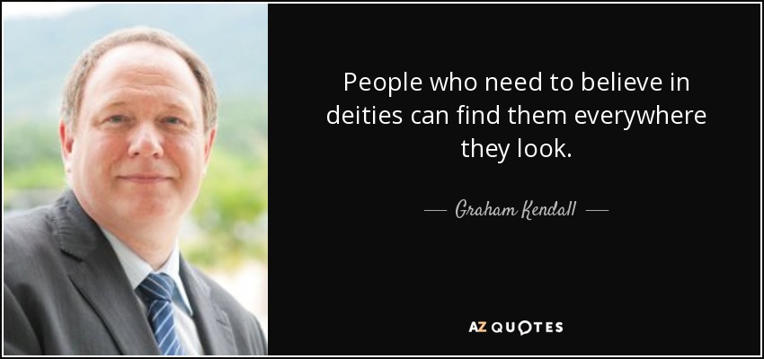 People who need to believe in deities can find them everywhere they look. - Graham Kendall