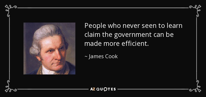 People who never seen to learn claim the government can be made more efficient. - James Cook