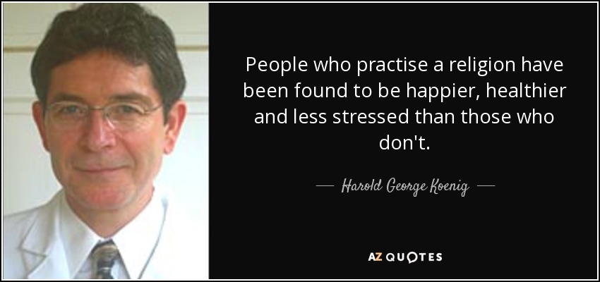 People who practise a religion have been found to be happier, healthier and less stressed than those who don't. - Harold George Koenig