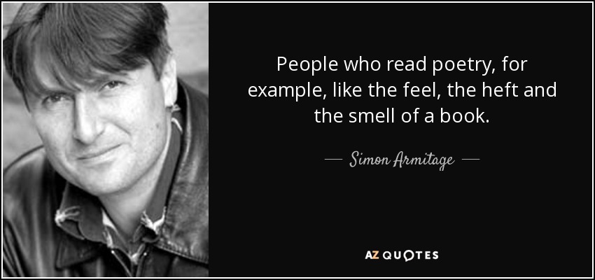 People who read poetry, for example, like the feel, the heft and the smell of a book. - Simon Armitage