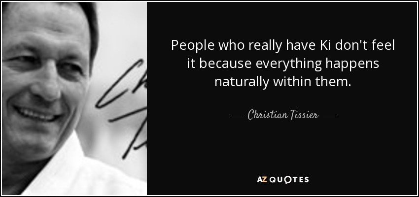 People who really have Ki don't feel it because everything happens naturally within them. - Christian Tissier