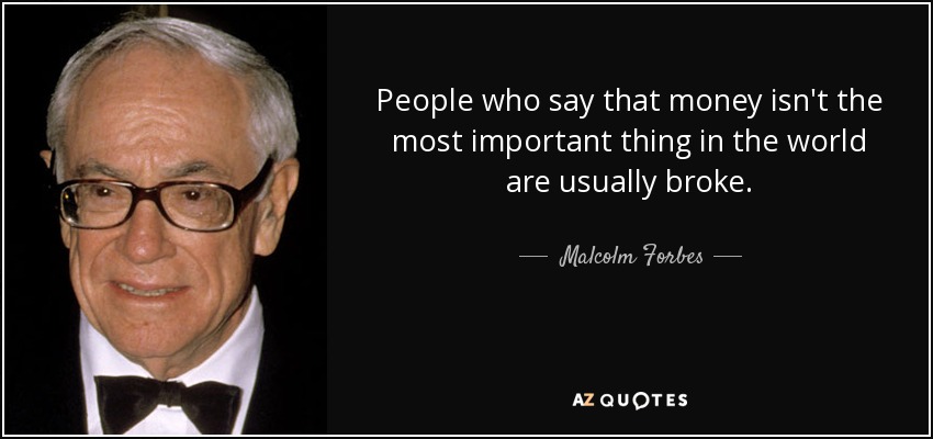 People who say that money isn't the most important thing in the world are usually broke. - Malcolm Forbes