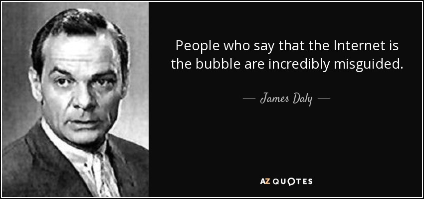 People who say that the Internet is the bubble are incredibly misguided. - James Daly
