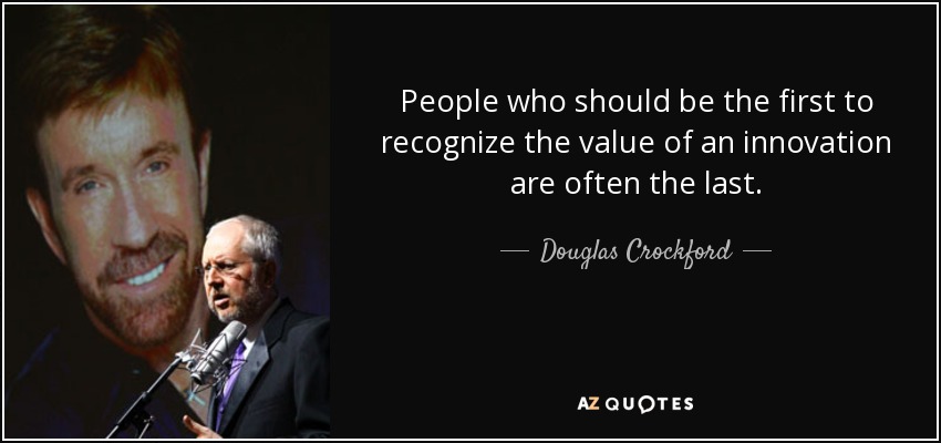 People who should be the first to recognize the value of an innovation are often the last. - Douglas Crockford