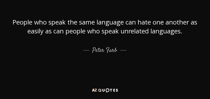 People who speak the same language can hate one another as easily as can people who speak unrelated languages. - Peter Farb