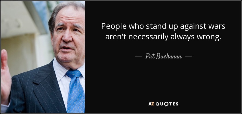 People who stand up against wars aren't necessarily always wrong. - Pat Buchanan
