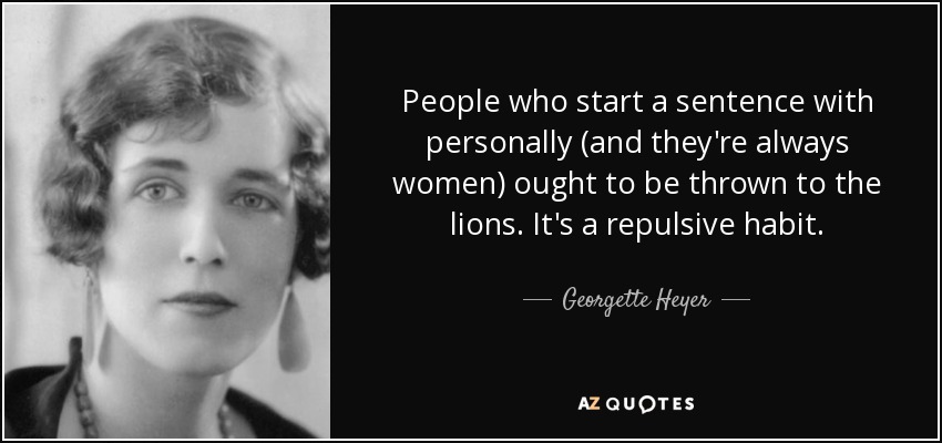 People who start a sentence with personally (and they're always women) ought to be thrown to the lions. It's a repulsive habit. - Georgette Heyer