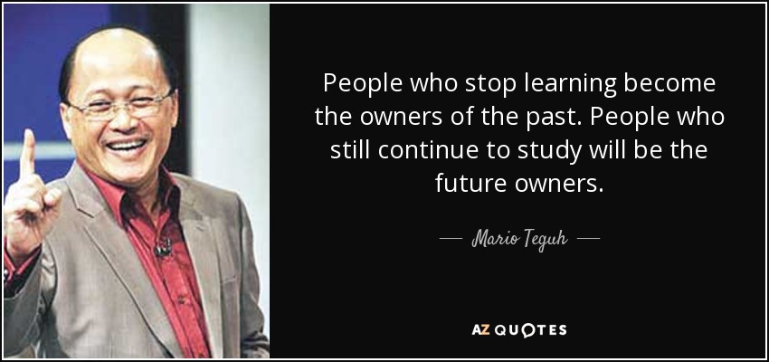 People who stop learning become the owners of the past. People who still continue to study will be the future owners. - Mario Teguh