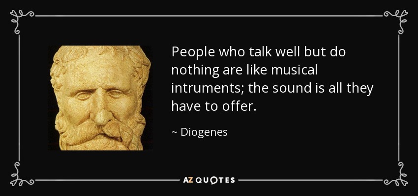 People who talk well but do nothing are like musical intruments; the sound is all they have to offer. - Diogenes