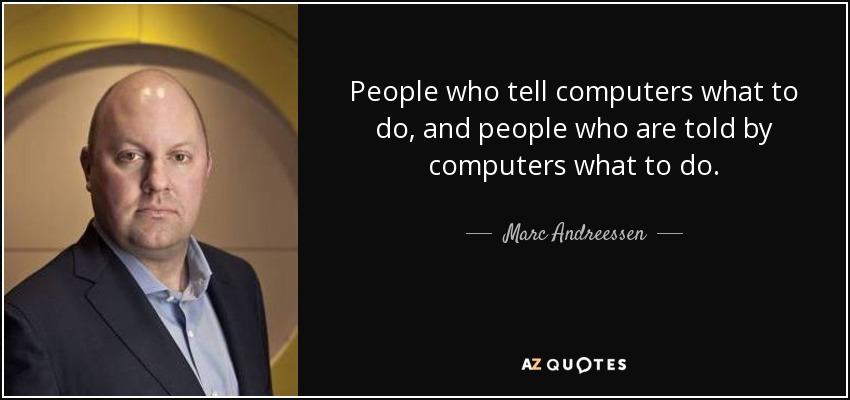 People who tell computers what to do, and people who are told by computers what to do. - Marc Andreessen