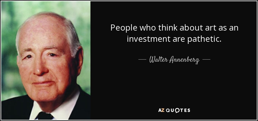 People who think about art as an investment are pathetic. - Walter Annenberg